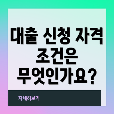 대출 신청 자격 조건은 무엇인가요?