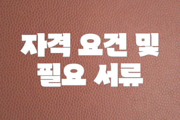 자격 요건 및 필요 서류