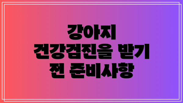 강아지 건강검진을 받기 전 준비사항