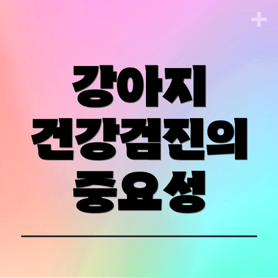 강아지 건강검진의 중요성