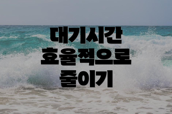 대기시간 효율적으로 줄이기