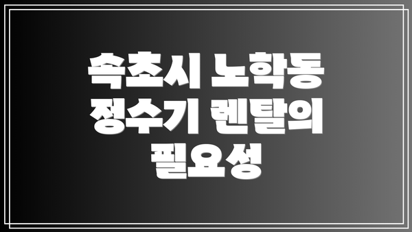 속초시 노학동 정수기 렌탈의 필요성