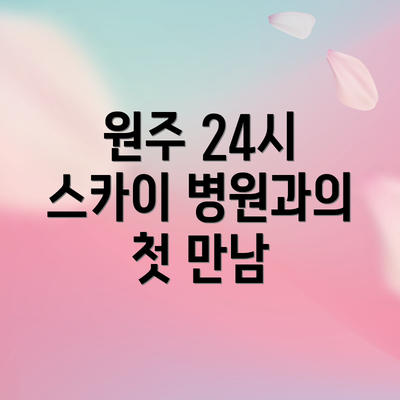 원주 24시 스카이 병원과의 첫 만남