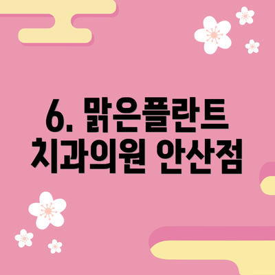 6. 맑은플란트치과의원 안산점