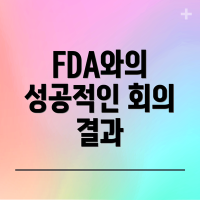 FDA와의 성공적인 회의 결과